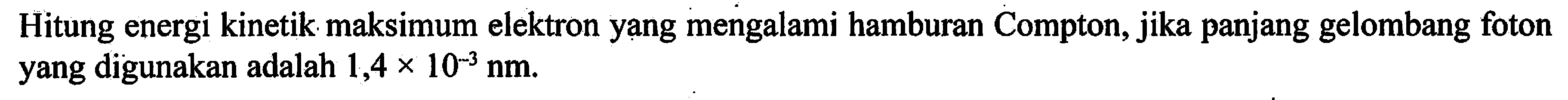 Hitung energi kinetik maksimum elektron yang mengalami hamburan Compton, jika panjang gelombang foton yang digunakan adalah  1,4 x 10^(-3) ~nm .