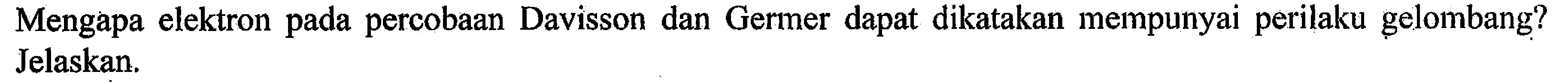 Mengapa elektron pada percobaan Davisson dan Germer dapat dikatakan mempunyai perilaku gelombang? Jelaskan.