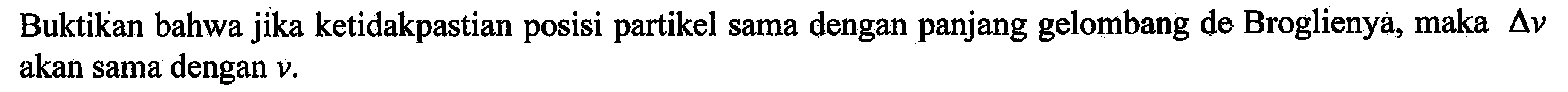 Buktikan bahwa jika ketidakpastian posisi partikel sama dengan panjang gelombang de Broglienya, maka segitiga v akan sama dengan v.