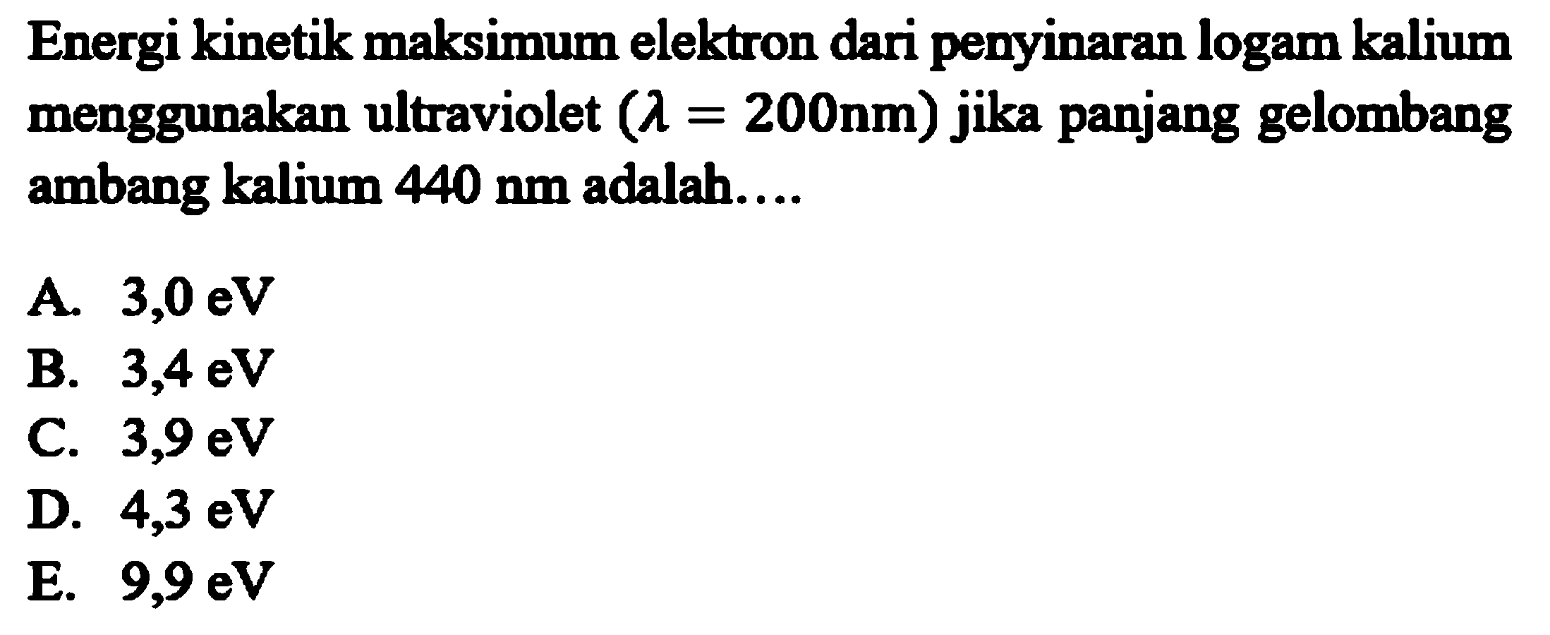 Energi kinetik maksimum elektron dari penyinaran logam kalium menggunakan ultraviolet (lamda=200 nm) jika panjang gelombang ambang kalium 440 nm adalah.... 