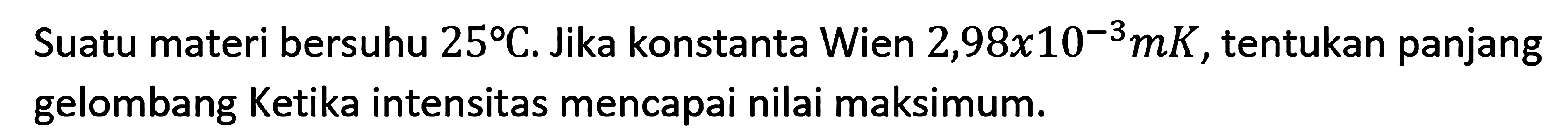 Suatu materi bersuhu 25 C. Jika konstanta Wien 2,98 x 10^(-3) mK, tentukan panjang gelombang Ketika intensitas mencapai nilai maksimum.
