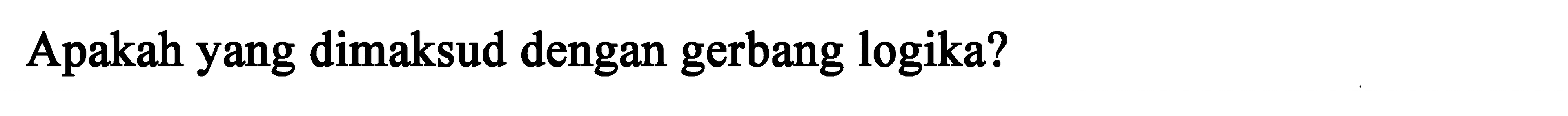 Apakah yang dimaksud dengan gerbang logika? 