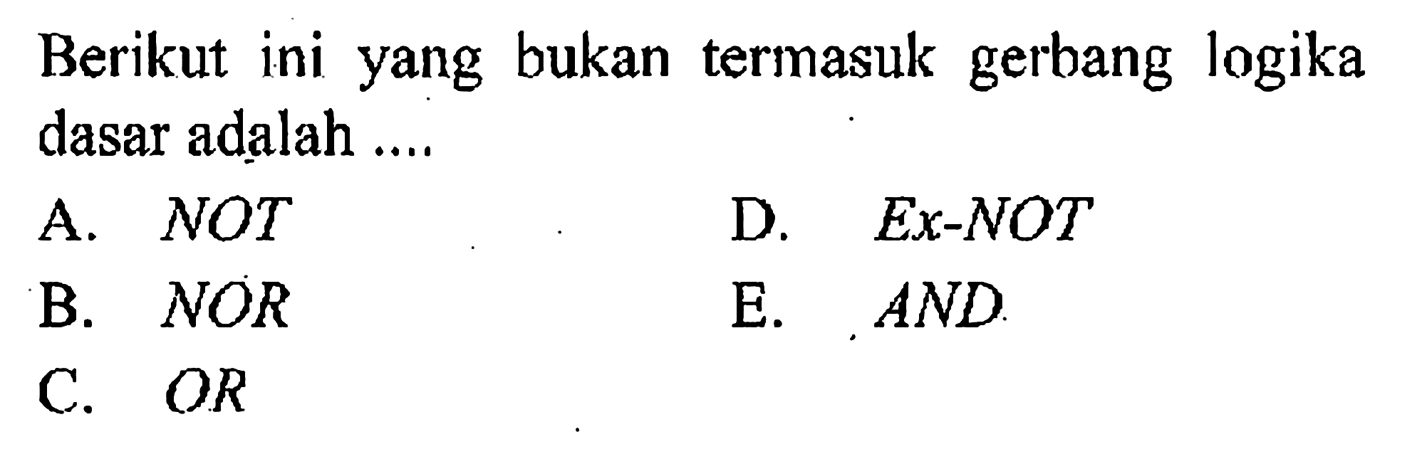 Berikut ini yang bukan termasuk gerbang logika dasar adalah .... 
