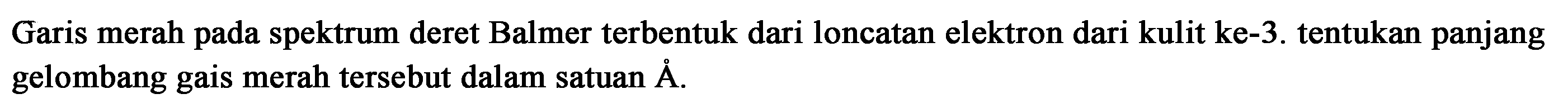 Garis merah pada spektrum deret Balmer terbentuk dari loncatan elektron dari kulit ke-3. tentukan panjang gelombang gais merah tersebut dalam satuan A.