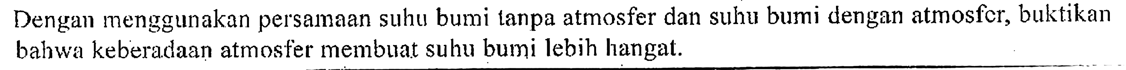 Dengan menggunakan persamaan suhu bumi tanpa atmosfer dan suhu bumi dengan atmosfcr, buktikan bahwa keberadaan atmosfer membuat suhu bumi lebih hangat.