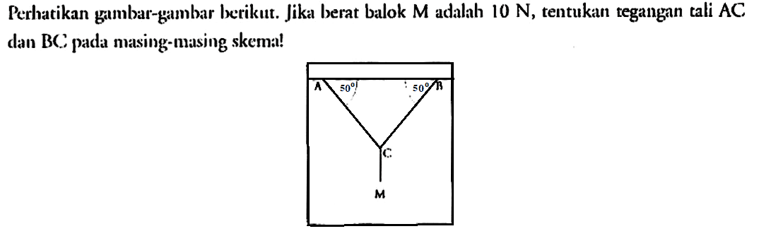 Perhatikan gambar-gambar berikut. Jika berat balok M adalah 10 N, tentukan tegangan tali AC dan BC pada masing-masing skema!