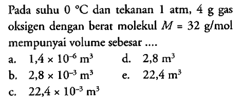 Pada suhu 0 C dan tekanan 1 atm, 4 g gas oksigen dengan berat molekul Mr = 32 g/mol mempunyai volume sebesar