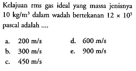 Kelajuan rms gas ideal yang massa jenisnya 10 kg/m^3 dalam wadah bertekanan 12 x 10^5 pascal adalah ....