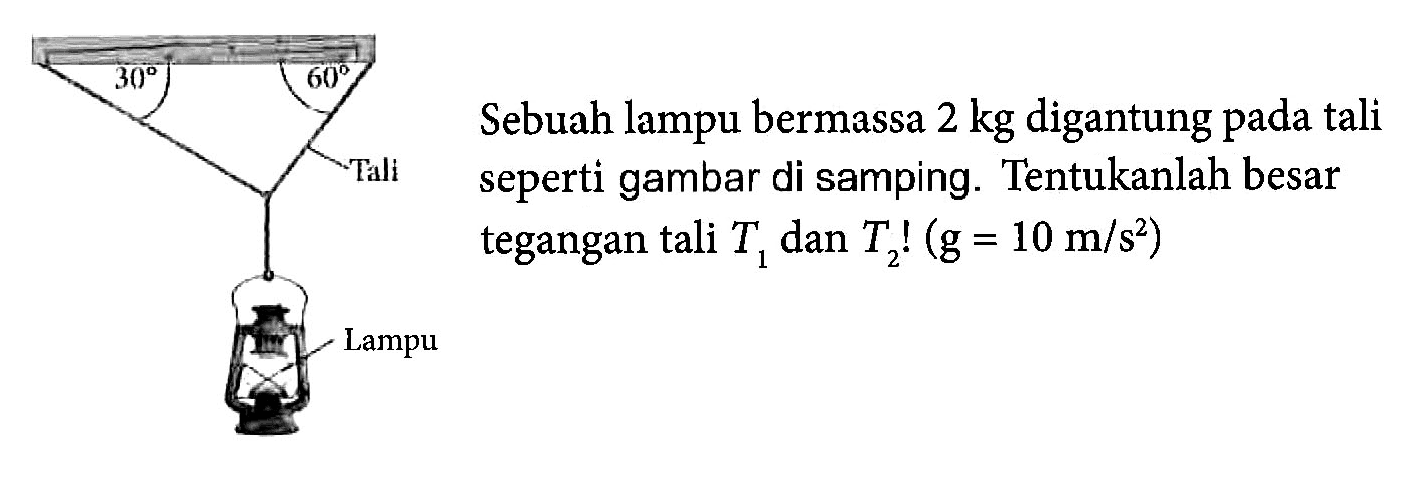 Sebuah lampu bermassa 2 kg digantung pada tali seperti gambar di samping. Tentukanlah besar tegangan tali T1 dan T2! (g=10 m/s^2)