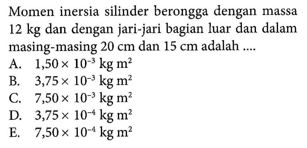 Momen inersia silinder berongga dengan massa 12 kg dan dengan jari-jari bagian luar dan dalam masing-masing 20 cm dan 15 cm adalah ....