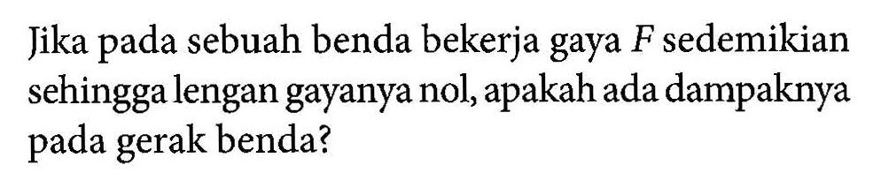 Jika pada sebuah benda bekerja gaya F sedemikian sehingga lengan gayanya nol, apakah ada dampaknya pada gerak benda?