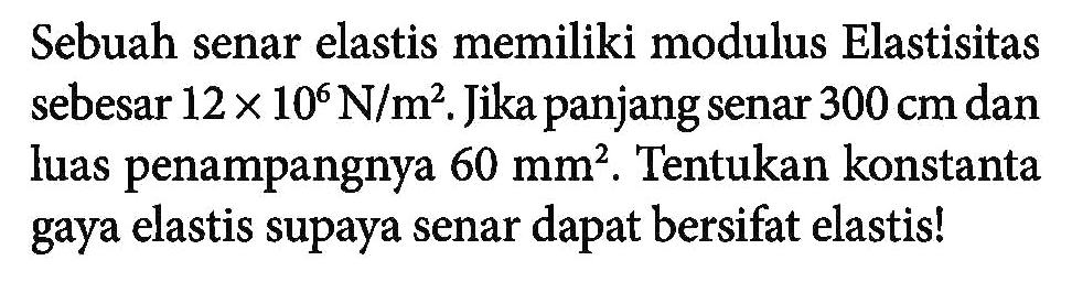 Sebuah senar elastis memiliki modulus Elastisitas sebesar 12 x 10^6 N/m^2. Jika panjang senar 300 cm dan luas penampangnya 60 mm^2. Tentukan konstanta gaya elastis supaya senar dapat bersifat elastis!