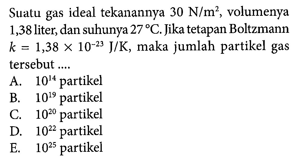 Suatu gas ideal tekanannya 30 N/m^2, volumenya 1,38 liter, dan suhunya 27 C. Jika tetapan Boltzmann k = 1,38 x 10^(-23) J/K, maka jumlah partikel gas tersebut....