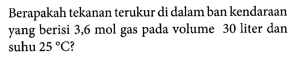 Berapakah tekanan terukur di dalam ban kendaraan yang berisi 3,6 mol gas pada volume 30 liter dan suhu 25 C?