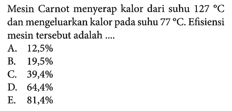 Mesin Carnot menyerap kalor dari suhu  127 C  dan mengeluarkan kalor pada suhu  77 C . Efisiensi mesin tersebut adalah ....