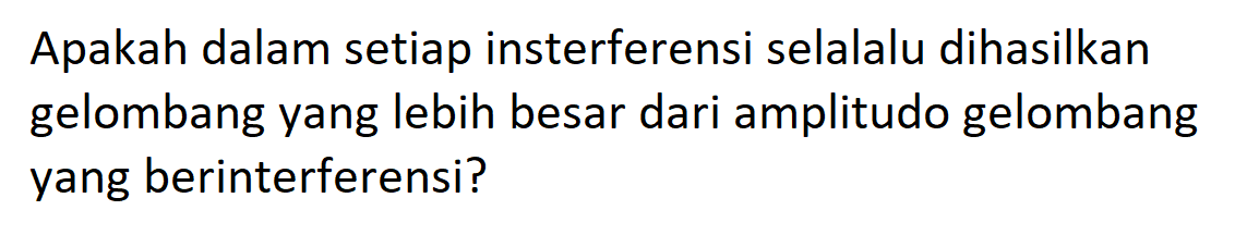 Apakah dalam setiap interferensi selala dihasilkan gelombang yang lebih besar dari amplitudo gelombang yang berinterferensi?