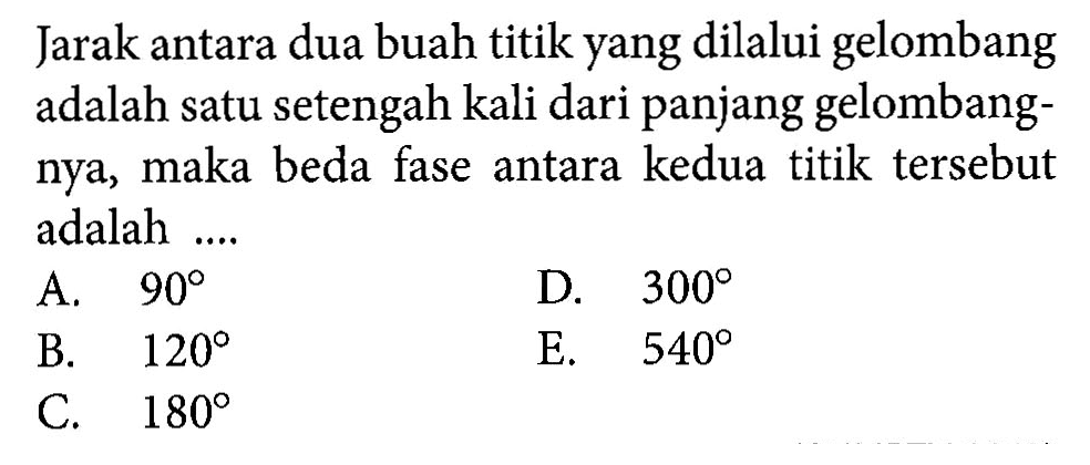 Jarak antara dua buah titik yang dilalui gelombang adalah satu setengah kali dari panjang gelombangnya, maka beda fase antara kedua titik tersebut adalah ....