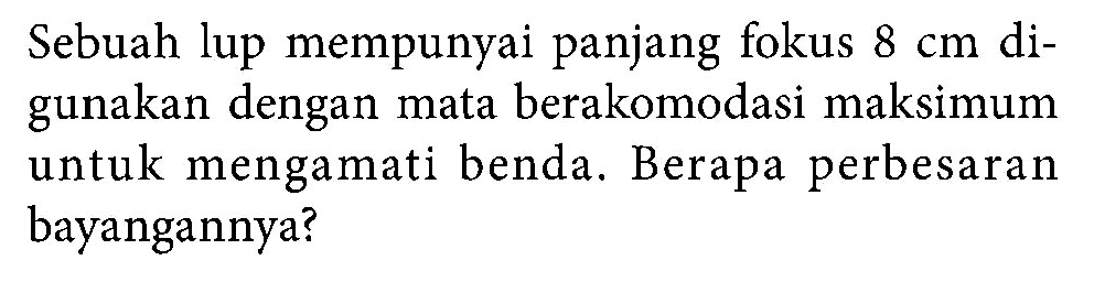 Sebuah lup mempunyai panjang fokus  8 cm  digunakan dengan mata berakomodasi maksimum untuk mengamati benda. Berapa perbesaran bayangannya?