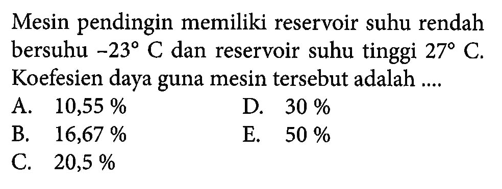 Mesin pendingin memiliki reservoir suhu rendah bersuhu  -23 C  dan reservoir suhu tinggi  27 C . Koefesien daya guna mesin tersebut adalah ....