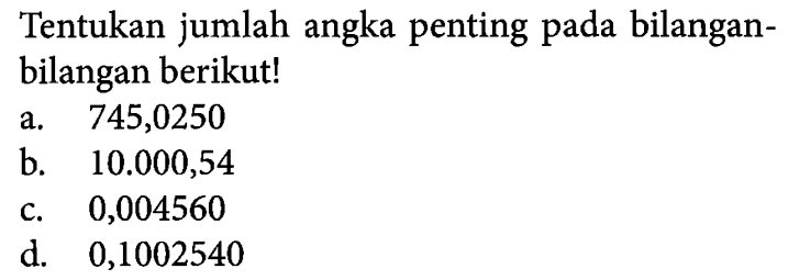 Tentukan jumlah angka penting pada bilangan - bilangan berikut! a. 745,0250 b. 10.000,54 c. 0,004560 d. 0,1002540