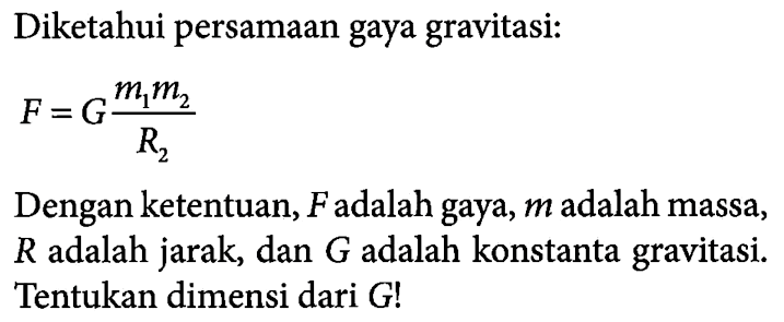 Diketahui persamaan gaya gravitasi: F=(Gm1m2)/ R2 Dengan ketentuan, F adalah gaya, m adalah massa, R adalah jarak, dan G adalah konstanta gravitasi. Tentukan dimensi dari G!