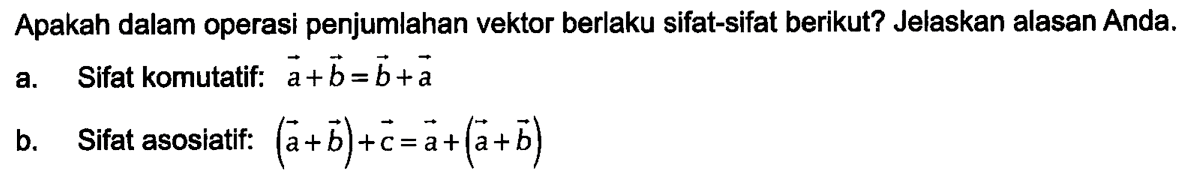 Apakah dalam operasi penjumlahan vektor berlaku sifat-sifat berikut? Jelaskan alasan Anda. a. Sifat komutatif: vektor a + vektor b = vektor b + vektor a b. Sifat asosiatif: (vektor a + vektor b) + vektor c = vektor a + (vektor a + vektor b)