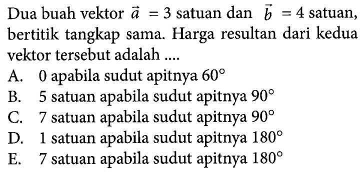 Dua buah vektor vektor a =3 satuan dan vektor b =4 satuan, bertitik tangkap sama. Harga resultan dari kedua vektor tersebut adalah