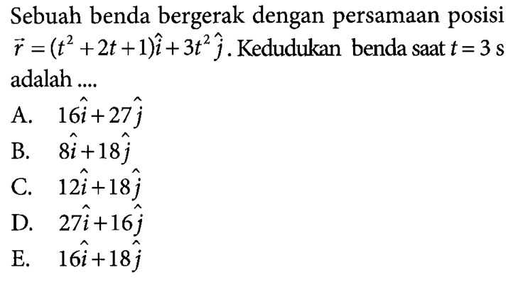 Sebuah benda bergerak dengan persamaan posisi r=(t^2 +2t+1)i+ 3t^2 j . Kedudukan benda saat t = 3 s adalah