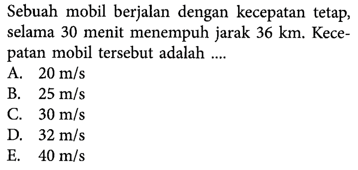 Sebuah mobil berjalan dengan kecepatan selama 30 menit menempuh jarak 36 km. Kece- patan mobil tersebut adalah