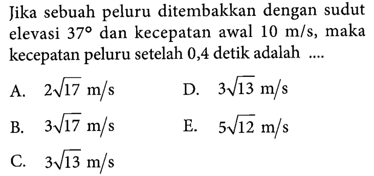 Jika sebuah peluru ditembakkan dengan sudut elevasi 37 dan kecepatan awal 10 m/s, maka kecepatan peluru setelah 0,4 detik adalah .... 