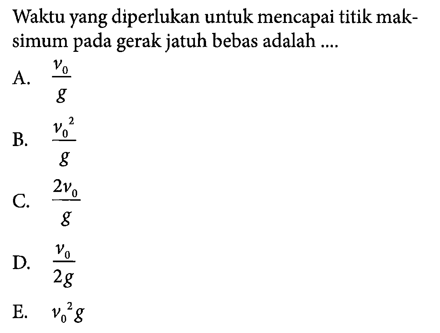 Waktu yang diperlukan untuk mencapai titik maksimum pada gerak jatuh bebas adalah ....A.  v0/g B.  v0^2/g C.  2v0/g D.  v0/2g E.  v0^2 g 