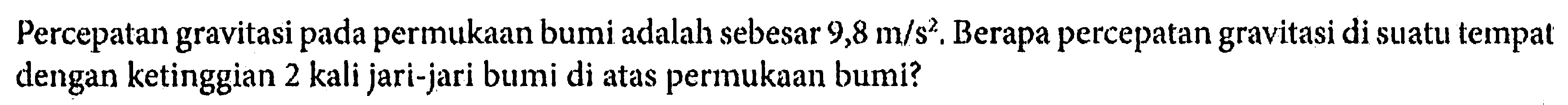 Percepatan gravitasi pada permukaan bumi adalah sebesar 9,8 m/s^2. Berapa percepatan gravitasi di suatu tempat dengan ketinggian 2 kali jari-jari bumi di atas permukaan bumi?