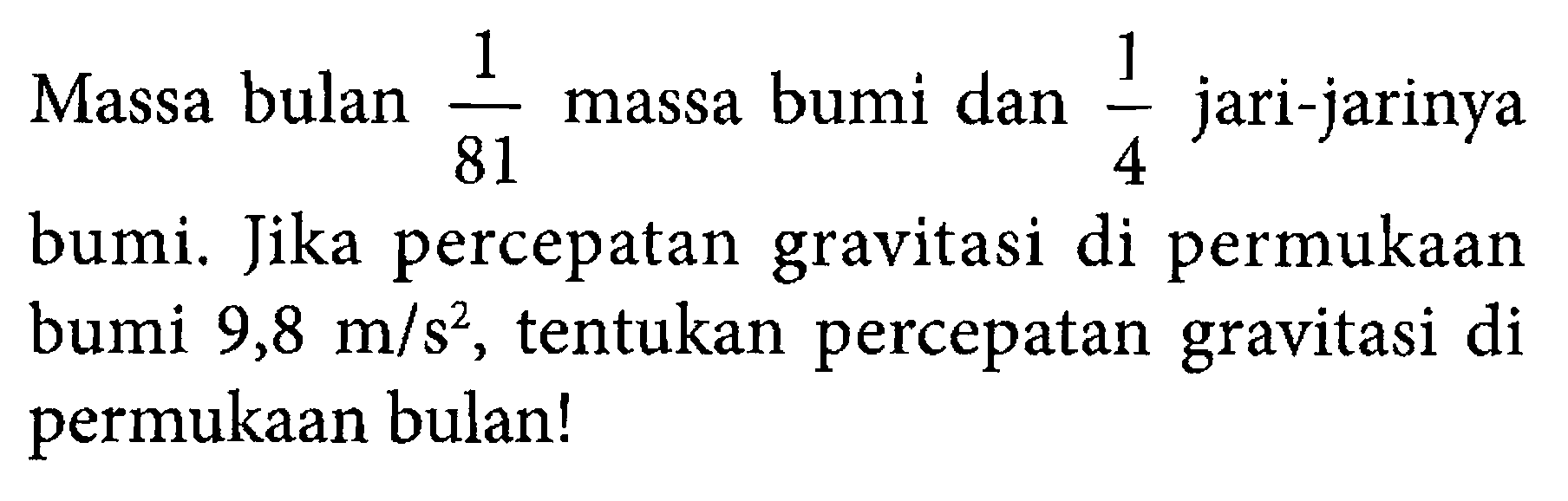 Massa bulan 1/81 massa bumi dan 1/4 jari-jarinya bumi. Jika percepatan gravitasi di permukaan bumi 9,8 m/s^2, tentukan percepatan gravitasi di permukaan bulan!