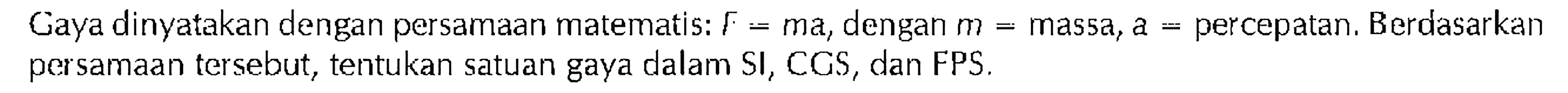 Gaya dinyatakan dengan persamaan matematis: F=ma, dengan m= massa, a= percepatan. Berdasarkan persamaan tersebut, tentukan satuan gaya dalam SI, CGS, dan FPS.