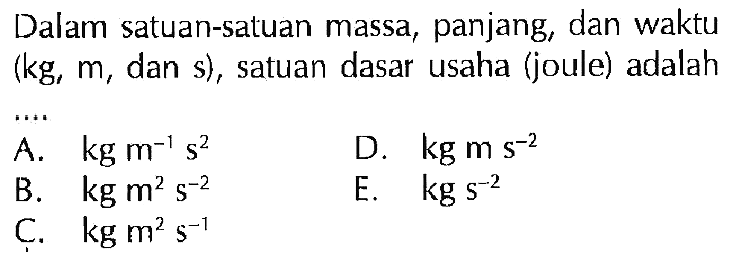 Dalam satuan-satuan massa, panjang, dan waktu (kg, m, dan s), satuan dasar usaha (joule) adalah...