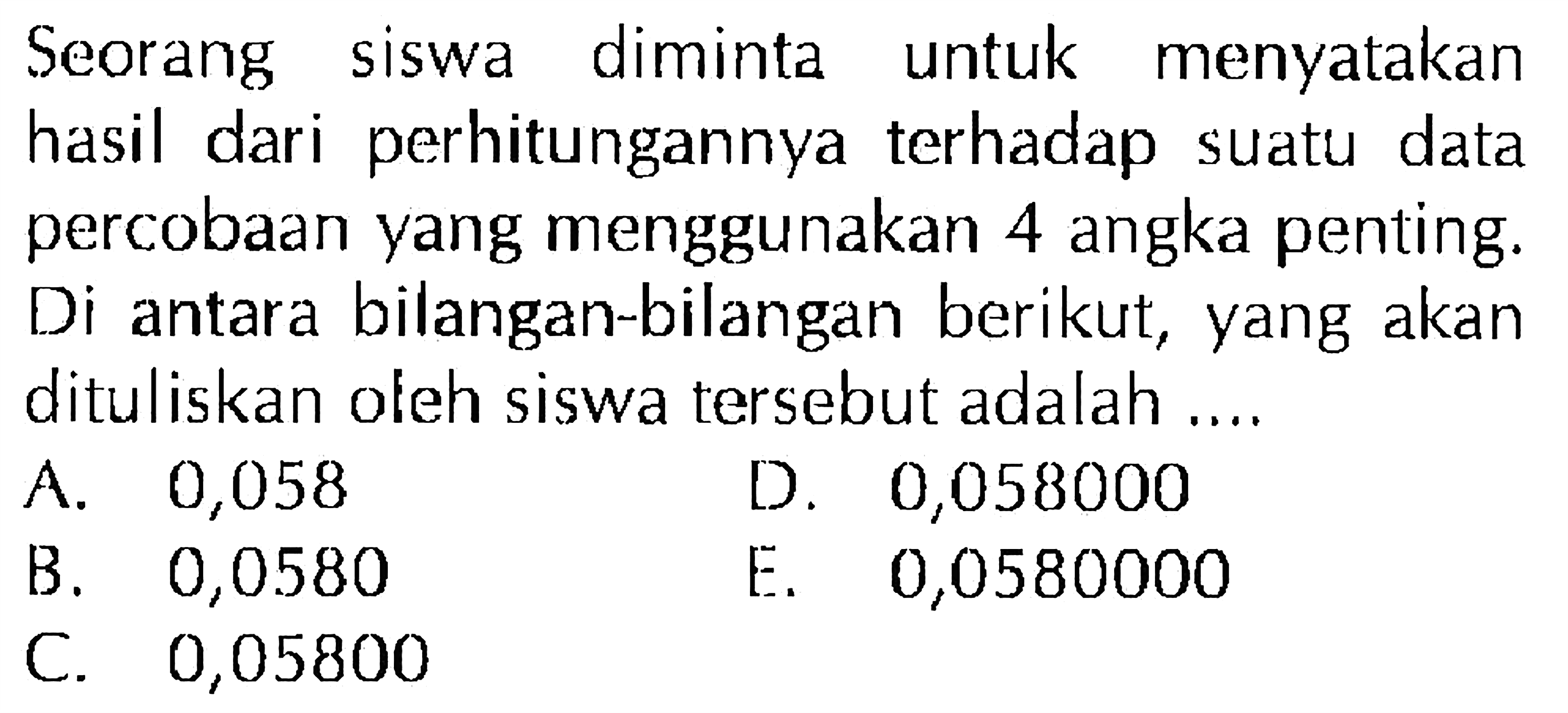 Seorang siswa diminta untuk menyatakan hasil daari perhitungannya terhadap suatu data percobaan yang menggunakan 4 angka penting: Di antara bilangan-bilangan berikut, yang akan dituliskan oleh siswa tersebut adalah