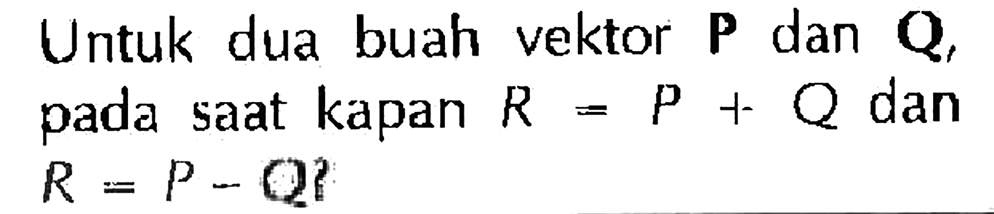 Untuk dua buah vektor P dan Q, pada saat kapan R=P+Q dan R=P-Q? 