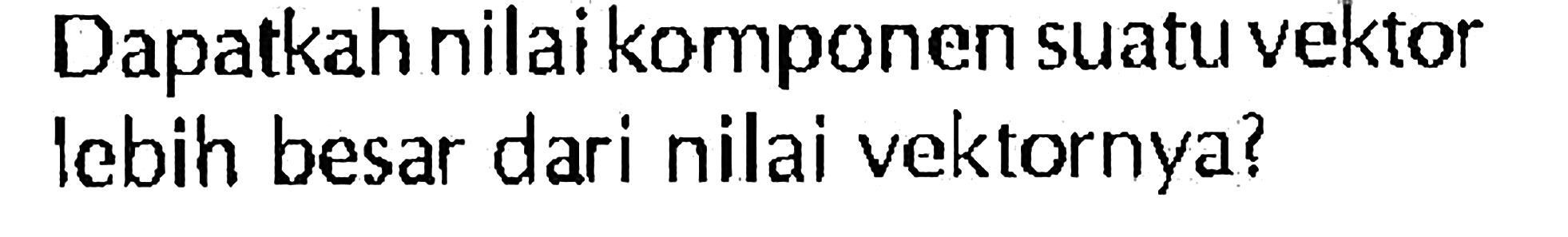 Dapatkahnilai komponen suatu vektor Iebih besar dari nilai vektornya?