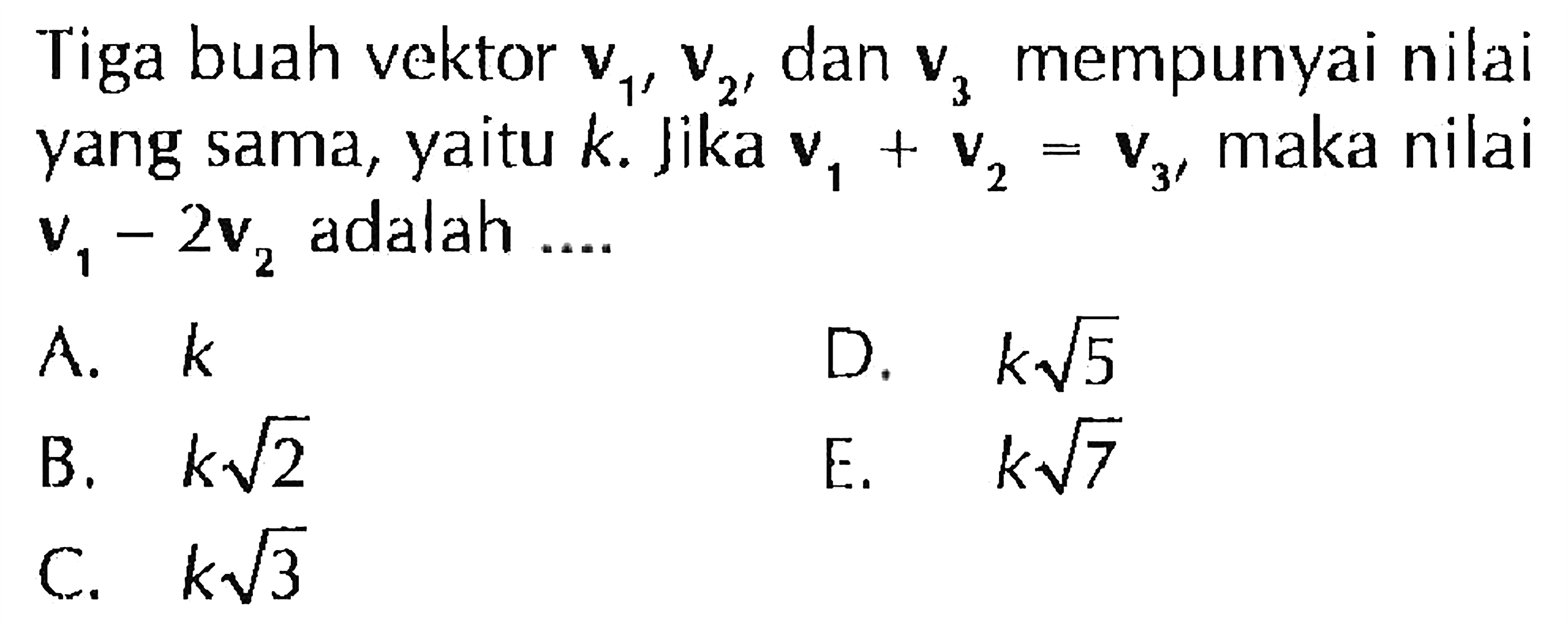 Tiga buah vektor V1,v2 dan v3 mempunyai nilai yang sama; yaitu k. Jika V, + V2 = V3 maka nilai V1 - 2v2 adalah