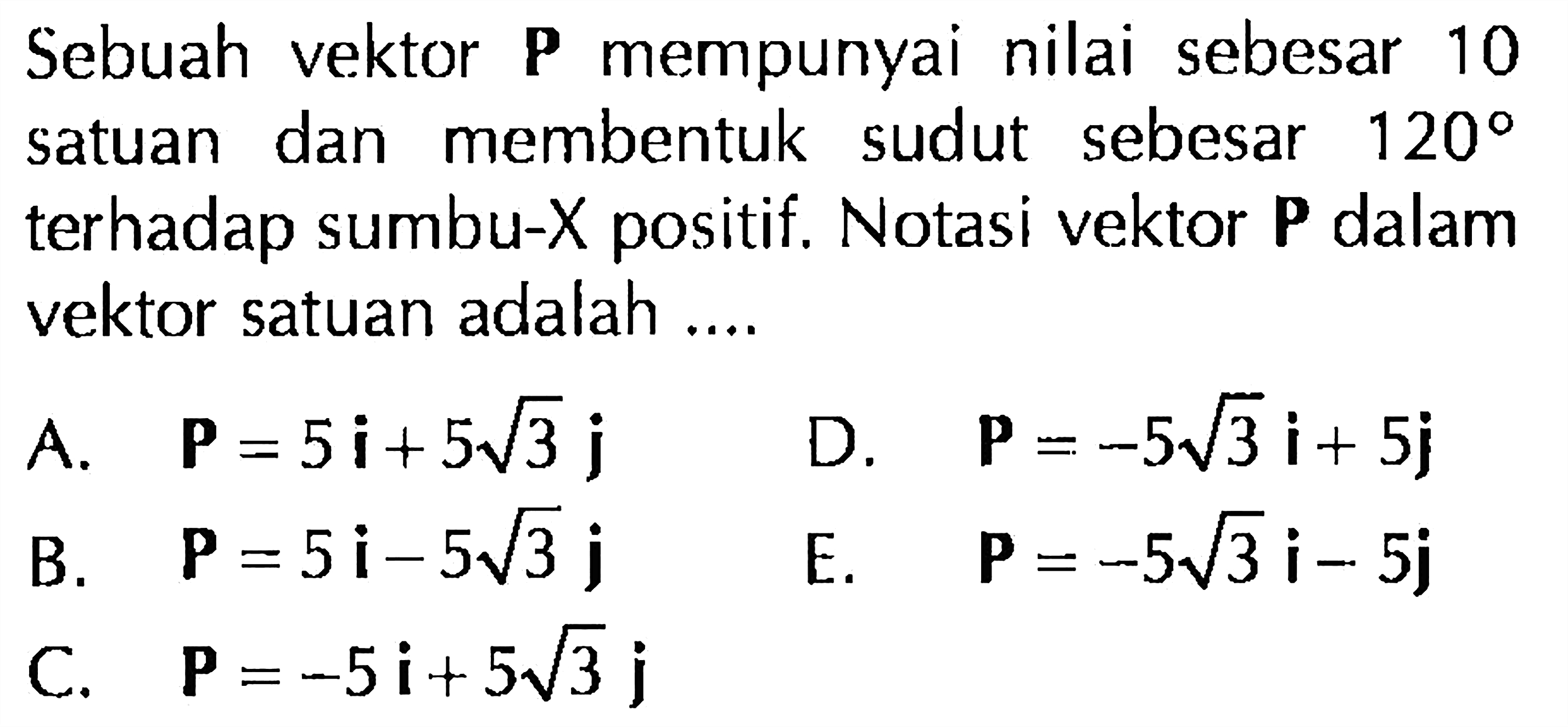 Sebuah vektor P mempunyai nilai sebesar 10 satuan dan membentuk sudut sebesar 120 terhadap sumbu-X positif. Notasi vektor P dalam vektor satuan adalah .... 