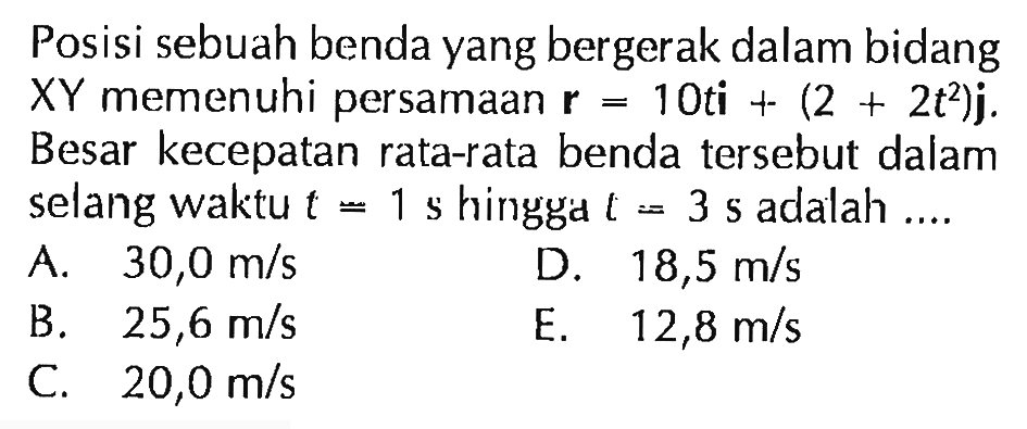 Posisi sebuah benda yang bergerak dalam bidang XY memenuhi persamaan r = 10ti 4 (2 + 2t^2)j. Besar kecepatan rata-rata benda tersebut dalam selang waktu t = 1 hingga t=3 s adalah