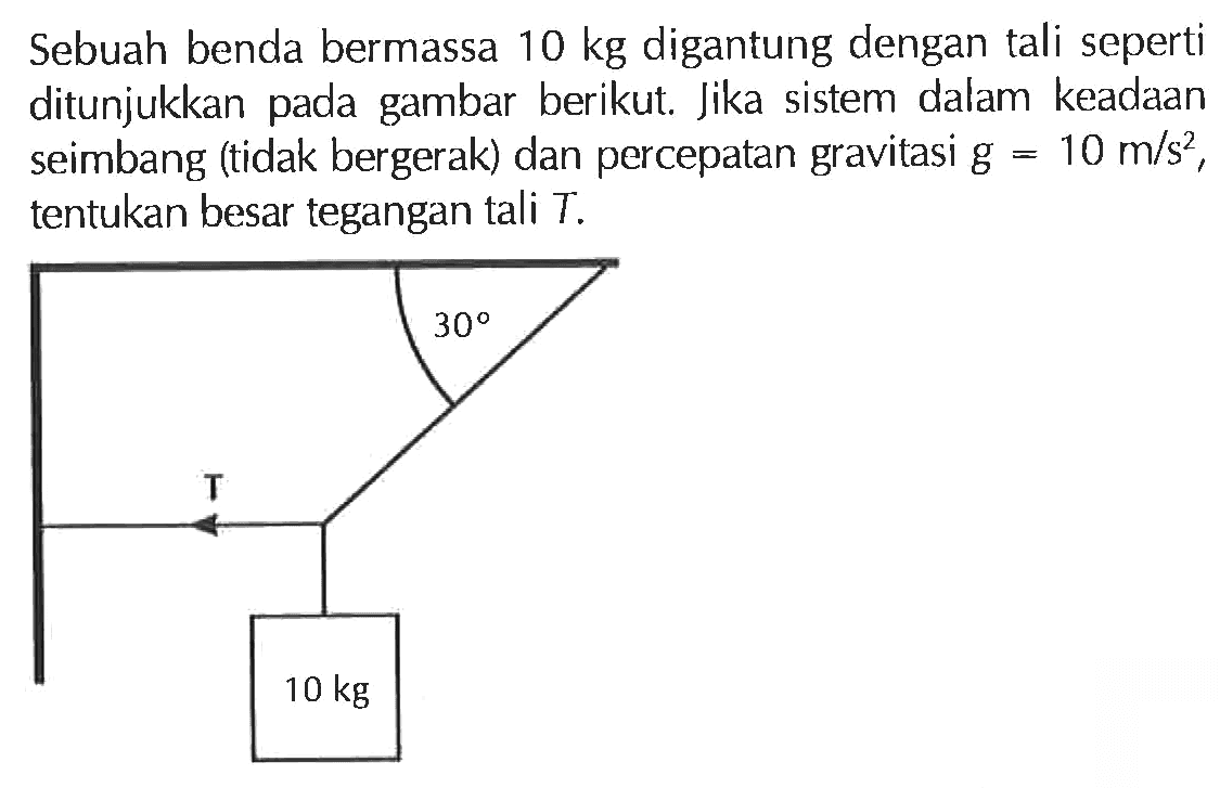 Sebuah benda bermassa 10 kg digantung dengan tali seperti ditunjukkan pada gambar berikut. Jika sistem dalam keadaan seimbang (tidak bergerak) dan percepatan gravitasi g = 10 m/s^2 tentukan besar tegangan tali T.