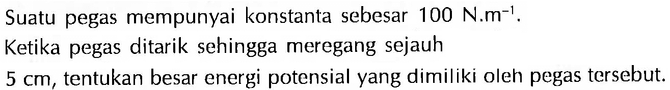 Suatu pegas mempunyai konstanta sebesar 100 N.m^-1 .Ketika pegas ditarik sehingga meregang sejauh 5 cm , tentukan besar energi potensial yang dimiliki oleh pegas tersebut.