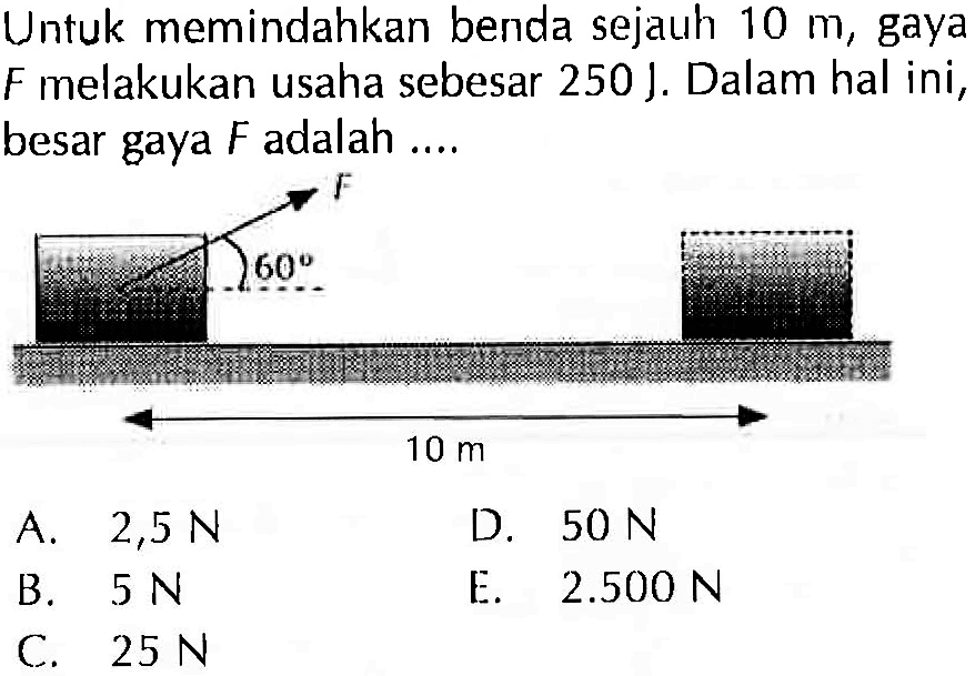 Untuk memindahkan benda sejauh 10 m, gaya F melakukan usaha sebesar 250 J. Dalam hal ini, besar gaya F adalah .... F 60 10 m