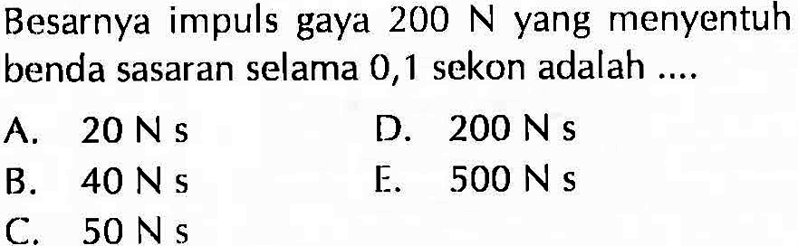 Besarnya impuls gaya 200 N yang menyentuh benda sasaran selama 0,1 sekon adalah ....