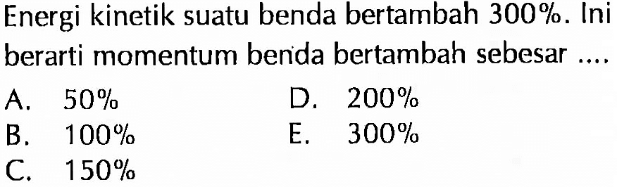 Energi kinetik suatu benda bertambah  300% . Ini berarti momentum benda bertambah sebesar ....