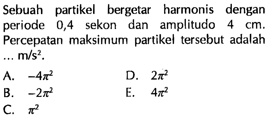 Sebuah partikel bergetar harmonis dengan periode 0,4 sekon dan amplitudo 4 cm. Percepatan maksimum partikel tersebut adalah...m/s^2.