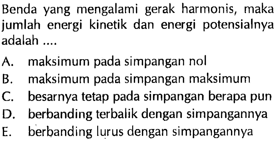 Benda yang mengalami gerak harmonis, maka jumlah energi kinetik dan energi potensialnya adalah ....