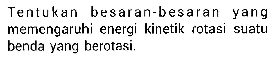 Tentukan besaran-besaran yang memengaruhi energi kinetik rotasi suatu benda yang berotasi.