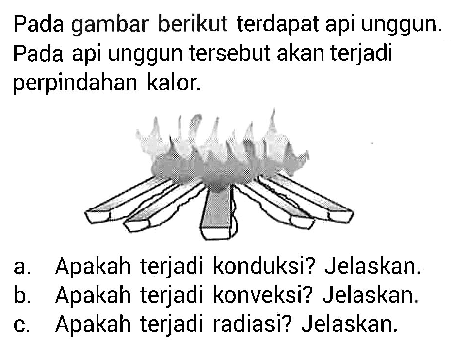 Pada gambar berikut terdapat api unggun. Pada api unggun tersebut akan terjadi perpindahan kalor.
a. Apakah terjadi konduksi? Jelaskan.
b. Apakah terjadi konveksi? Jelaskan.
c. Apakah terjadi radiasi? Jelaskan.